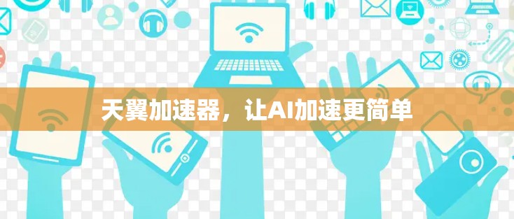 天翼加速器，让AI加速更简单