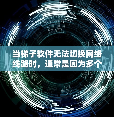 当梯子软件无法切换网络线路时，通常是因为多个原因导致的，以下是一些可能的原因和解决方法