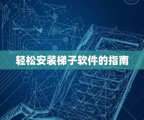 轻松安装梯子软件的指南