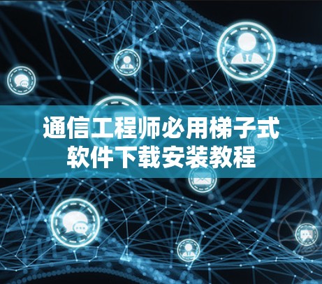 通信工程师必用梯子式软件下载安装教程
