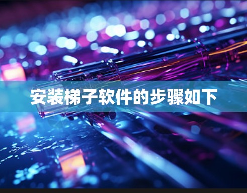 安装梯子软件的步骤如下