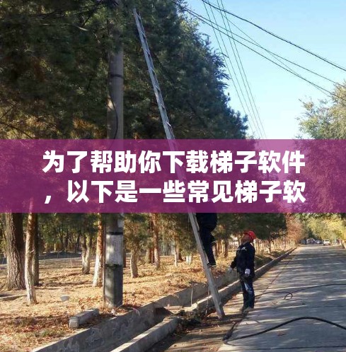 为了帮助你下载梯子软件，以下是一些常见梯子软件的下载方法，具体取决于你指的是哪种梯子软件