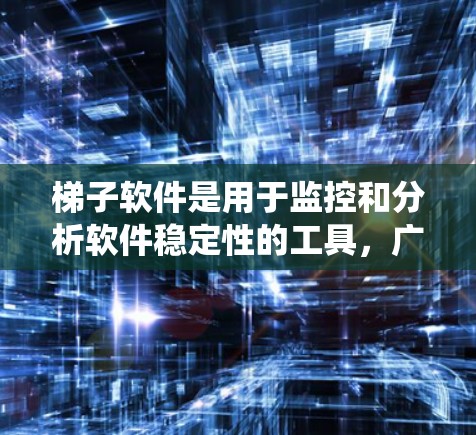 梯子软件是用于监控和分析软件稳定性的工具，广泛应用于多个操作系统和平台。以下是一个系统性的学习计划，帮助您深入掌握梯子软件稳定性检测