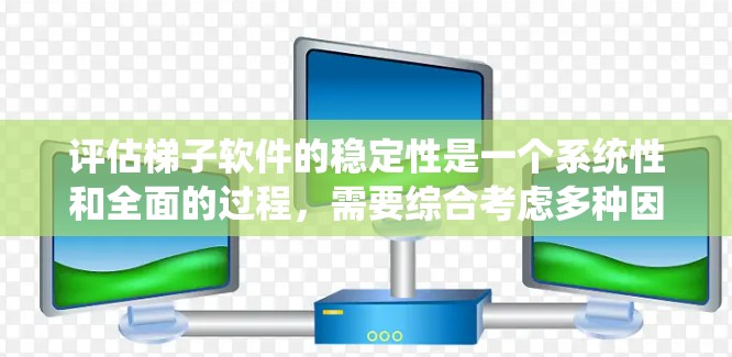 评估梯子软件的稳定性是一个系统性和全面的过程，需要综合考虑多种因素。以下是一些步骤，帮助你全面评估梯子软件的稳定性