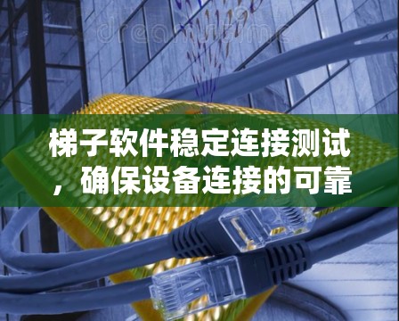 梯子软件稳定连接测试，确保设备连接的可靠性和稳定性