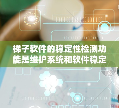 梯子软件的稳定性检测功能是维护系统和软件稳定性的关键工具，以下是详细的步骤说明