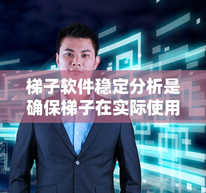 梯子软件稳定分析是确保梯子在实际使用中保持平衡的关键步骤。以下是对该过程的详细总结