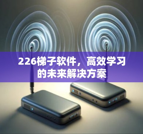 226梯子软件，高效学习的未来解决方案