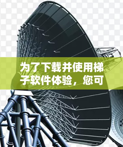 为了下载并使用梯子软件体验，您可以按照以下步骤进行