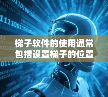 梯子软件的使用通常包括设置梯子的位置、角度以及计算杆子的长度和稳定性。以下是解决梯子软件问题的步骤
