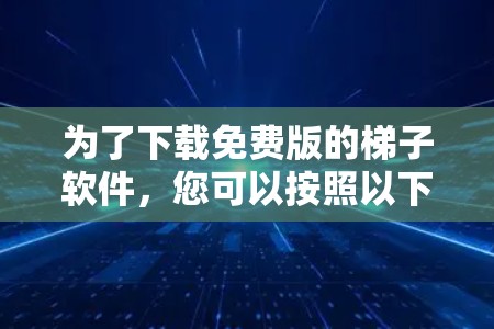为了下载免费版的梯子软件，您可以按照以下步骤进行