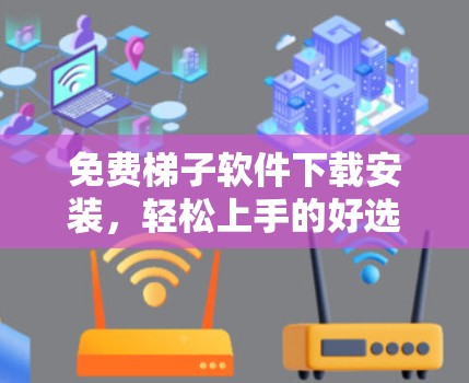 免费梯子软件下载安装，轻松上手的好选择！