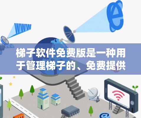 梯子软件免费版是一种用于管理梯子的、免费提供功能的软件。它通常提供基本的梯子管理功能，如管理梯子的状态、维护维护、统计分析等，但可能无法进行高级操作或优化。以下是关于梯子软件免费版的详细信息