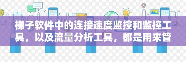 梯子软件中的连接速度监控和监控工具，以及流量分析工具，都是用来管理网络流量，识别流量异常，以解决流量问题的工具。以下是这些工具的详细分类和作用