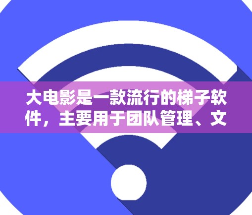 大电影是一款流行的梯子软件，主要用于团队管理、文件共享、会议管理等功能。以下是对大电影的详细介绍