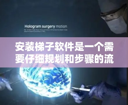 安装梯子软件是一个需要仔细规划和步骤的流程，确保每一步都正确无误。以下是一个详细的安装步骤指南，帮助您顺利完成梯子软件的安装