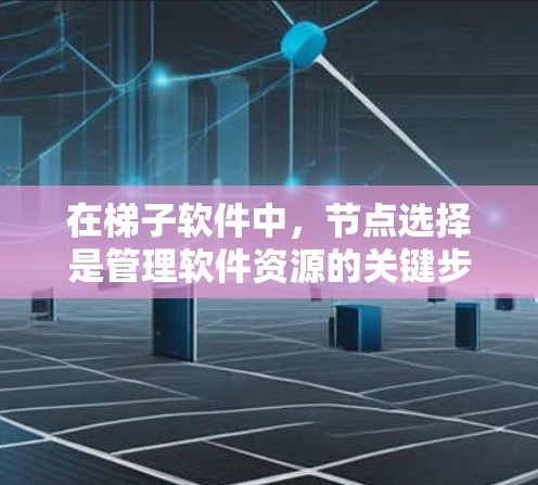 在梯子软件中，节点选择是管理软件资源的关键步骤。以下是一个有条理的节点选择教程指南