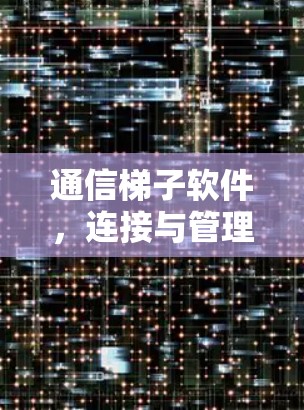 通信梯子软件，连接与管理通信设备的高效解决方案