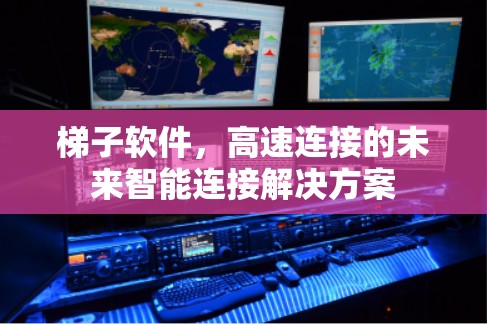 梯子软件，高速连接的未来智能连接解决方案