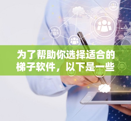 为了帮助你选择适合的梯子软件，以下是一些推荐和考虑因素的总结
