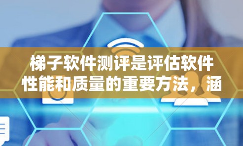 梯子软件测评是评估软件性能和质量的重要方法，涵盖了动态性能测试、静态性能测试、稳定性测试等多种测试方法，旨在通过测试发现和优化软件性能。以下是关于梯子软件测评的详细总结
