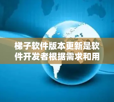 梯子软件版本更新是软件开发者根据需求和用户需求不断进行的改进过程。具体版本信息通常由软件开发者在发布新版本时说明，包括新功能、性能提升、界面优化、兼容性修复等。你可以通过以下方式获取最新版本信息