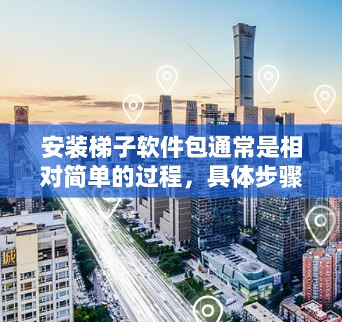 安装梯子软件包通常是相对简单的过程，具体步骤如下