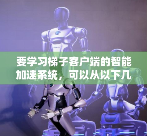 要学习梯子客户端的智能加速系统，可以从以下几个步骤进行