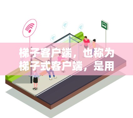 梯子客户端，也称为梯子式客户端，是用于在互联网上运行的软件，通常用于开发、测试和部署应用程序。以下是几种常见的梯子客户端及其特点和用途