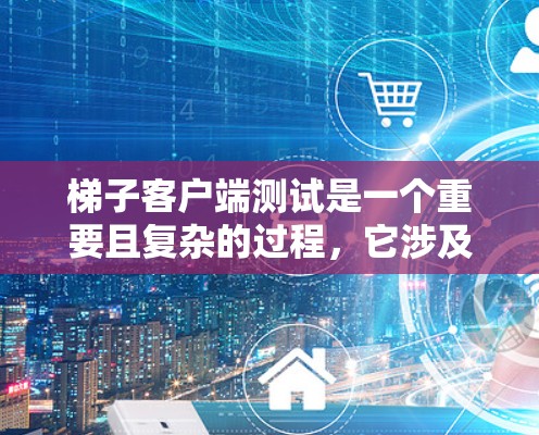 梯子客户端测试是一个重要且复杂的过程，它涉及到客户端的各个功能和界面的正确性。以下是一些通用的梯子客户端测试方法和步骤