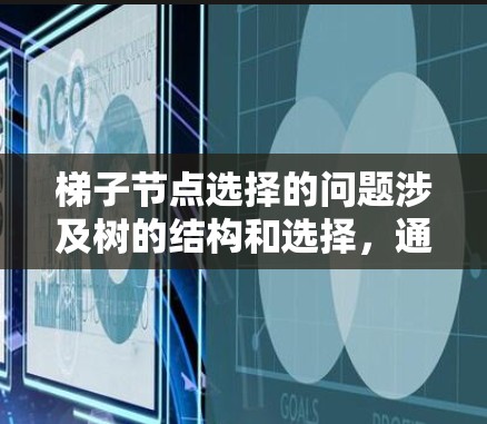 梯子节点选择的问题涉及树的结构和选择，通常需要找到特定的路径或子树。以下是对该问题的详细分析和解决方案