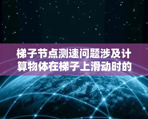 梯子节点测速问题涉及计算物体在梯子上滑动时的加速度和测速器的时间间隔。以下是详细的步骤解释