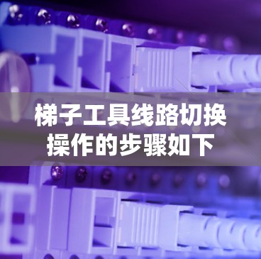 梯子工具线路切换操作的步骤如下