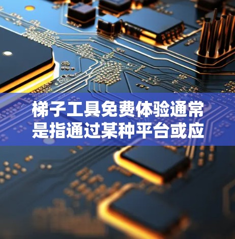 梯子工具免费体验通常是指通过某种平台或应用商店下载并使用梯子工具的免费版本。以下是对该问题的逐步解释和答案