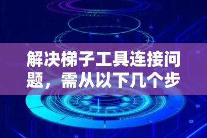 解决梯子工具连接问题，需从以下几个步骤入手