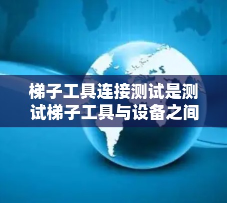 梯子工具连接测试是测试梯子工具与设备之间的有效连接,确保其可靠工作。以下是详细的步骤和方法 梯子工具连接测试是测试梯子工具与设备之间的有效连接,确保其可靠工作。以下是详细的步骤和方法