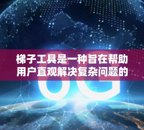 梯子工具是一种旨在帮助用户直观解决复杂问题的工具，广泛应用于数学和编程领域。以下是对梯子工具的学习和使用指南