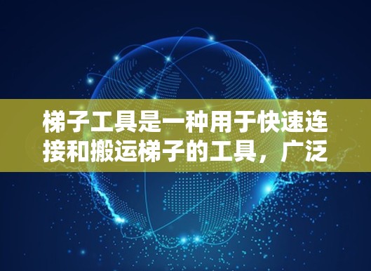 梯子工具是一种用于快速连接和搬运梯子的工具，广泛应用于建筑、仓库管理和物流领域。以下是对梯子工具的详细介绍