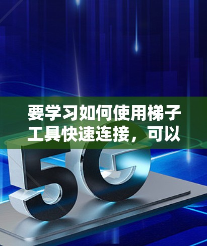 要学习如何使用梯子工具快速连接，可以按照以下步骤进行