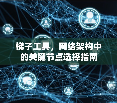 梯子工具，网络架构中的关键节点选择指南
