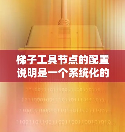 梯子工具节点的配置说明是一个系统化的指南，帮助你逐步安装、配置和管理梯子工具节点。以下是详细的配置步骤和注意事项