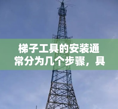 梯子工具的安装通常分为几个步骤，具体操作可能会因设备而异。以下是一些常见的梯子工具安装步骤和可能遇到的问题及解决方法