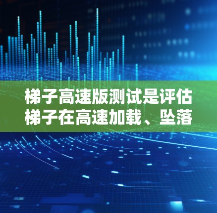 梯子高速版测试是评估梯子在高速加载、坠落、振动等不同环境条件下稳定性的一种方法。以下是该测试的主要内容、方法和步骤