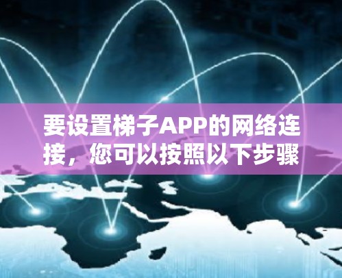 要设置梯子APP的网络连接，您可以按照以下步骤进行操作