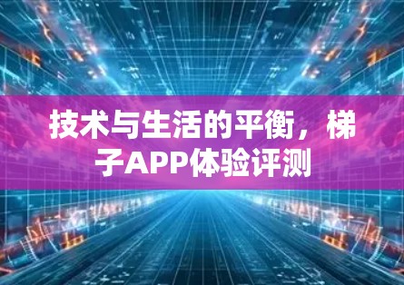 技术与生活的平衡，梯子APP体验评测
