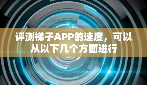 评测梯子APP的速度，可以从以下几个方面进行