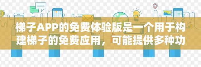 梯子APP的免费体验版是一个用于构建梯子的免费应用，可能提供多种功能和模式，如构建、移动、挑战等。以下是关于梯子APP免费体验版的详细分析