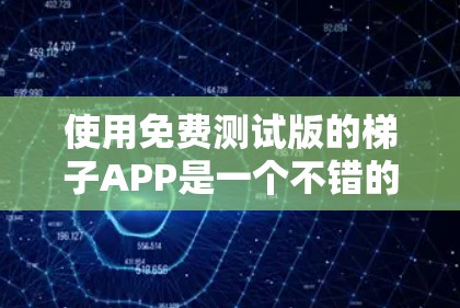 使用免费测试版的梯子APP是一个不错的选择，可以帮助你逐步提高梯子题的解题能力。以下是一个详细的步骤指南