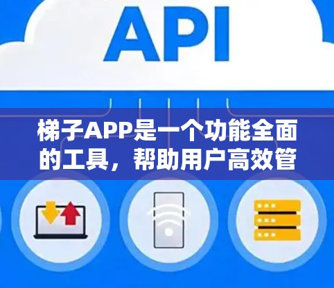 梯子APP是一个功能全面的工具，帮助用户高效管理梯子使用。为了优化使用效果，可以采取以下方法