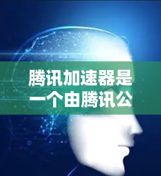 腾讯加速器是一个由腾讯公司推出的网络加速工具，主要为用户解决网络延迟和延迟问题，特别是视频流和直播内容。它通过智能推荐和优化网络连接，帮助用户快速访问视频、直播和在线游戏等内容